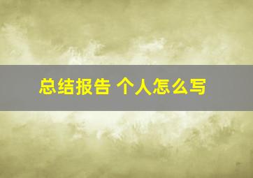 总结报告 个人怎么写